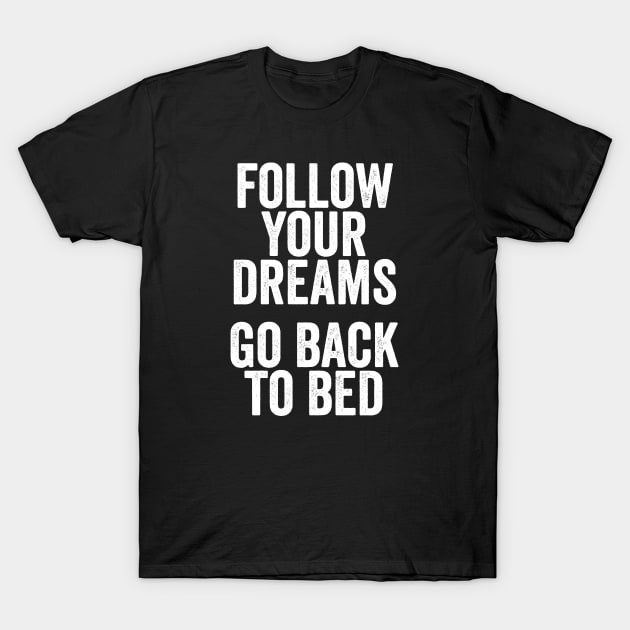 Follow Your Dreams, Go Back to Bed - Funny Motivational Message T-Shirt by Elsie Bee Designs